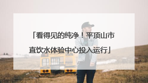 看得见的纯净！平顶山市直饮水体验中心投入运行
